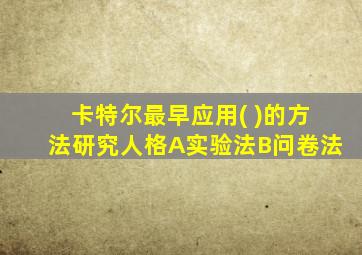 卡特尔最早应用( )的方法研究人格A实验法B问卷法